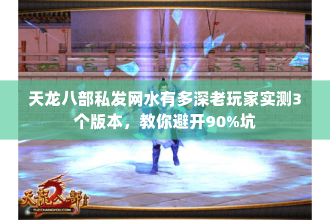 天龙八部私发网水有多深老玩家实测3个版本，教你避开90%坑