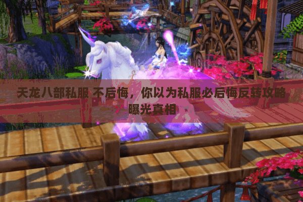 天龙八部私服 不后悔，你以为私服必后悔反转攻略曝光真相