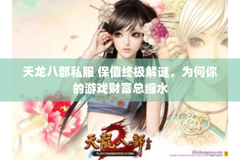 天龙八部私服 保值终极解谜,为何你的游戏财富总缩水 天龙八部私服 保值终极解谜,为何你的游戏财富总缩水