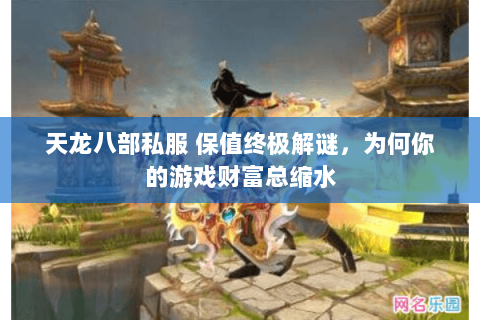 天龙八部私服 保值终极解谜,为何你的游戏财富总缩水 天龙八部私服 保值终极解谜,为何你的游戏财富总缩水