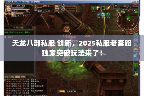 天龙八部私服 创新,2025私服老套路独家突破玩法来了! 天龙八部私服 创新,2025私服老套路独家突破玩法来了!