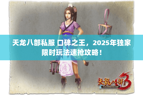 天龙八部私服 口碑之王，2025年独家限时玩法速抢攻略！