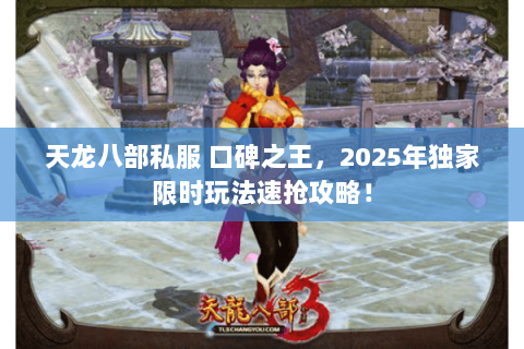 天龙八部私服 口碑之王，2025年独家限时玩法速抢攻略！