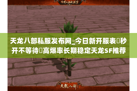 天龙八部私服发布网_今日新开服表▷秒开不等待◁高爆率长期稳定天龙SF推荐
