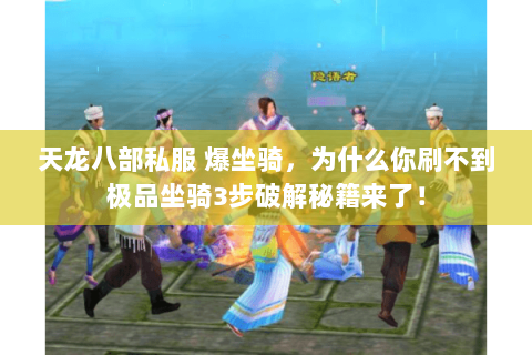 天龙八部私服 爆坐骑，为什么你刷不到极品坐骑3步破解秘籍来了！