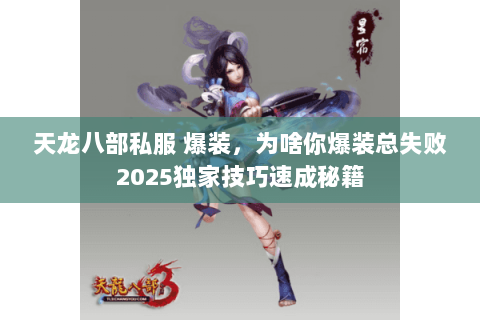 天龙八部私服 爆装，为啥你爆装总失败2025独家技巧速成秘籍