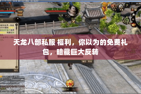 天龙八部私服 福利，你以为的免费礼包，暗藏巨大反转