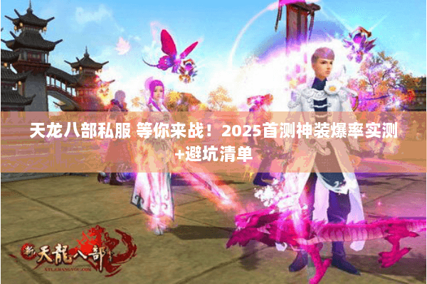 天龙八部私服 等你来战！2025首测神装爆率实测+避坑清单