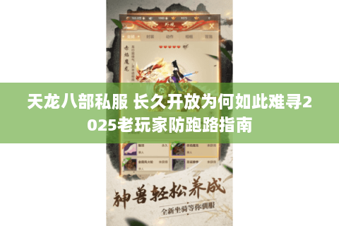 天龙八部私服 长久开放为何如此难寻2025老玩家防跑路指南