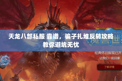 天龙八部私服 靠谱,骗子扎堆反转攻略教你避坑无忧 天龙八部私服 靠谱,骗子扎堆反转攻略教你避坑无忧