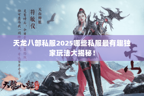 天龙八部私服2025哪些私服最有趣独家玩法大揭秘！
