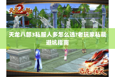 天龙八部3私服人多怎么选?老玩家私藏避坑指南 天龙八部3私服人多怎么选?老玩家私藏避坑指南