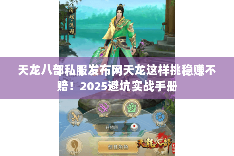 天龙八部私服发布网天龙这样挑稳赚不赔！2025避坑实战手册