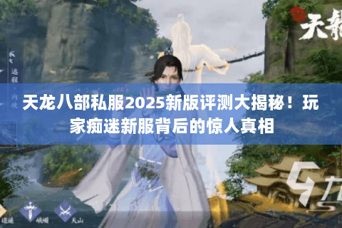 天龙八部私服2025新版评测大揭秘!玩家痴迷新服背后的惊人真相 天龙八部私服2025新版评测大揭秘!玩家痴迷新服背后的惊人真相