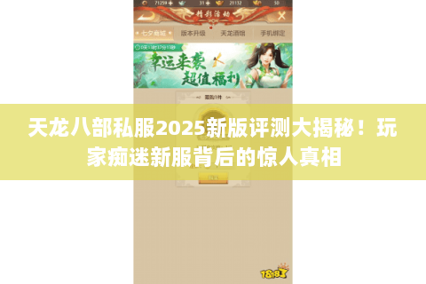 天龙八部私服2025新版评测大揭秘!玩家痴迷新服背后的惊人真相 天龙八部私服2025新版评测大揭秘!玩家痴迷新服背后的惊人真相