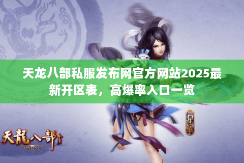 天龙八部私服发布网官方网站2025最新开区表，高爆率入口一览