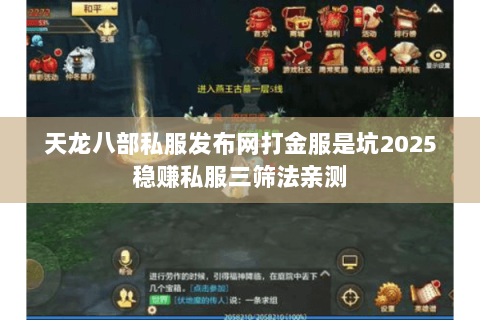 天龙八部私服发布网打金服是坑2025稳赚私服三筛法亲测