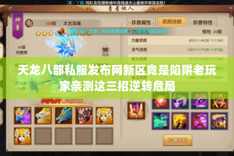 天龙八部私服发布网新区竟是陷阱老玩家亲测这三招逆转危局