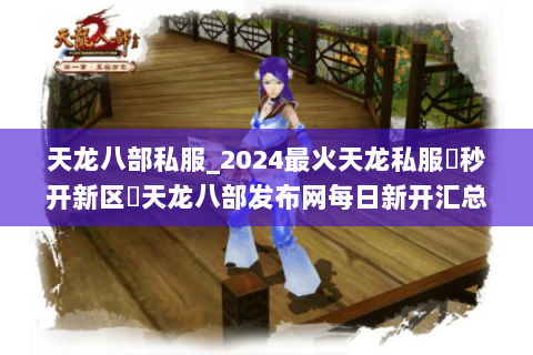 天龙八部私服_2024最火天龙私服▶秒开新区◀天龙八部发布网每日新开汇总