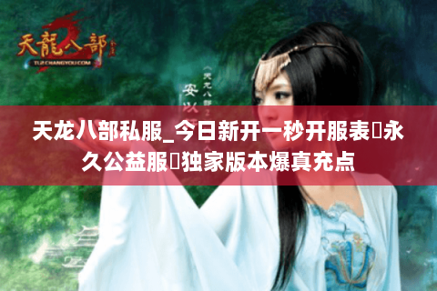 天龙八部私服_今日新开一秒开服表▷永久公益服◁独家版本爆真充点