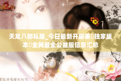 天龙八部私服_今日最新开服表▷独家版本◁全网最全公益服信息汇总