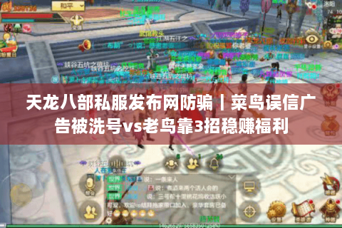 天龙八部私服发布网防骗｜菜鸟误信广告被洗号vs老鸟靠3招稳赚福利