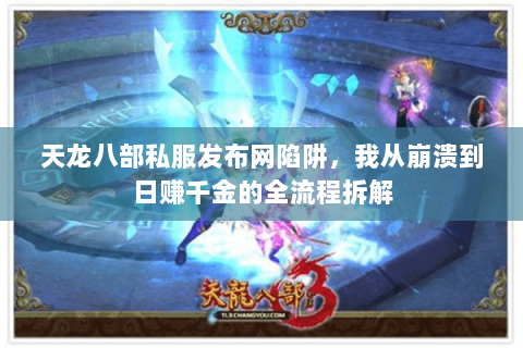 天龙八部私服发布网陷阱，我从崩溃到日赚千金的全流程拆解