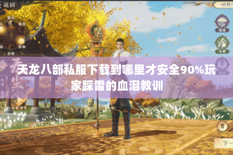 天龙八部私服下载到哪里才安全90%玩家踩雷的血泪教训