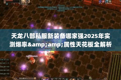 天龙八部私服新装备哪家强2025年实测爆率&amp;属性天花板全解析