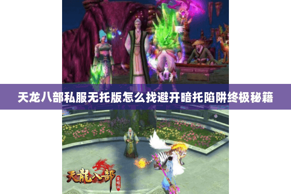 天龙八部私服无托版怎么找避开暗托陷阱终极秘籍