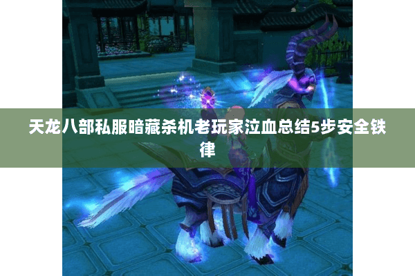 天龙八部私服暗藏杀机老玩家泣血总结5步安全铁律