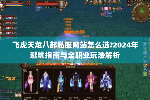 飞虎天龙八部私服网站怎么选?2024年避坑指南与全职业玩法解析