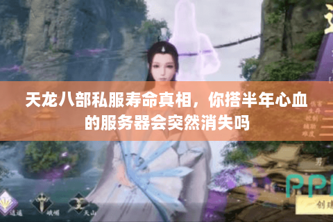天龙八部私服寿命真相,你搭半年心血的服务器会突然消失吗 天龙八部私服寿命真相,你搭半年心血的服务器会突然消失吗