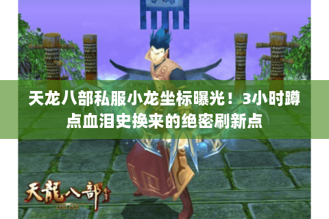 天龙八部私服小龙坐标曝光！3小时蹲点血泪史换来的绝密刷新点