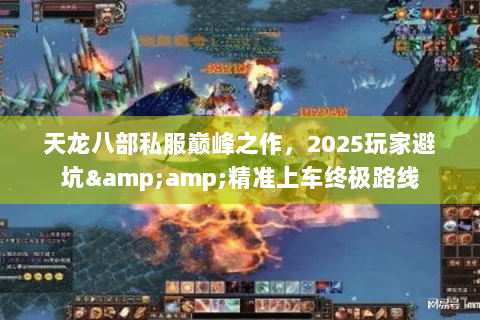 天龙八部私服巅峰之作，2025玩家避坑&amp;精准上车终极路线