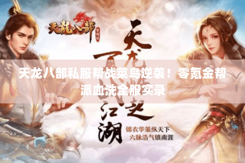 天龙八部私服帮战菜鸟逆袭！零氪金帮派血洗全服实录