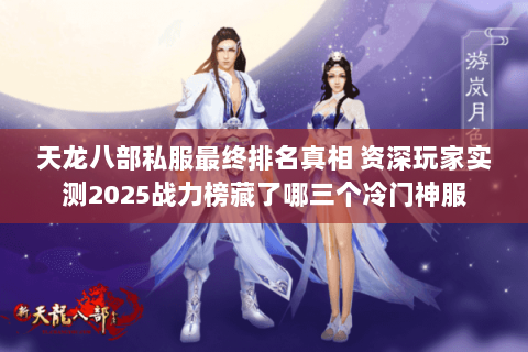 天龙八部私服最终排名真相 资深玩家实测2025战力榜藏了哪三个冷门神服