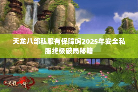 天龙八部私服有保障吗2025年安全私服终极破局秘籍