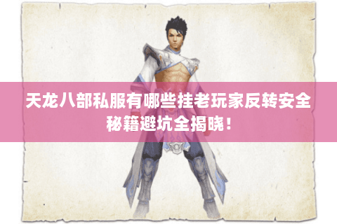 天龙八部私服有哪些挂老玩家反转安全秘籍避坑全揭晓！