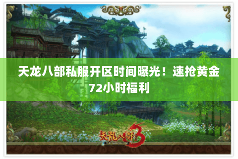 天龙八部私服开区时间曝光！速抢黄金72小时福利