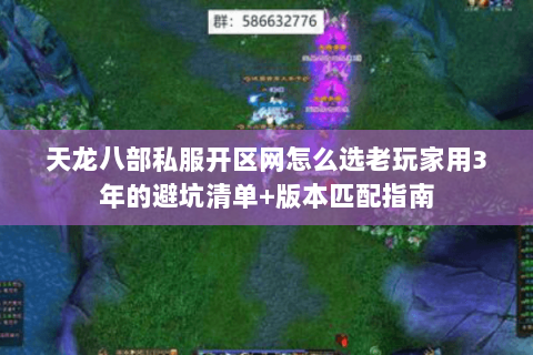 天龙八部私服开区网怎么选老玩家用3年的避坑清单+版本匹配指南