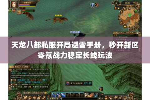 天龙八部私服开局避雷手册,秒开新区零氪战力稳定长线玩法 天龙八部私服开局避雷手册,秒开新区零氪战力稳定长线玩法