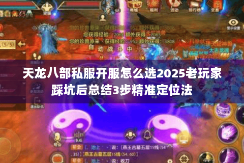 天龙八部私服开服怎么选2025老玩家踩坑后总结3步精准定位法 天龙八部私服开服怎么选2025老玩家踩坑后总结3步精准定位法