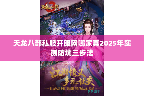 天龙八部私服开服网哪家真2025年实测防坑三步法