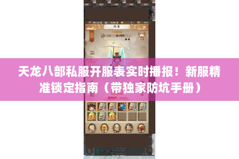 天龙八部私服开服表实时播报！新服精准锁定指南（带独家防坑手册）