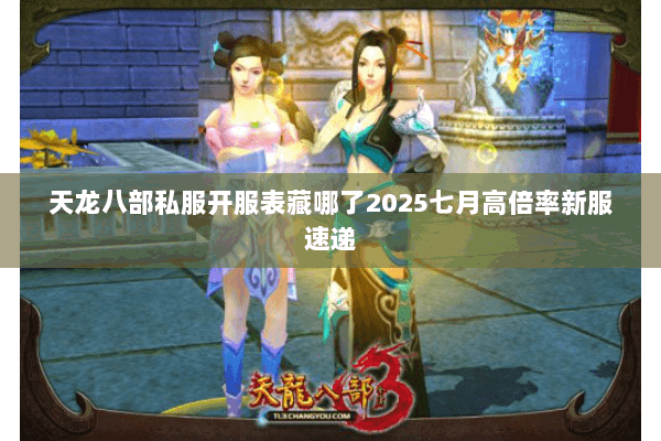 天龙八部私服开服表藏哪了2025七月高倍率新服速递