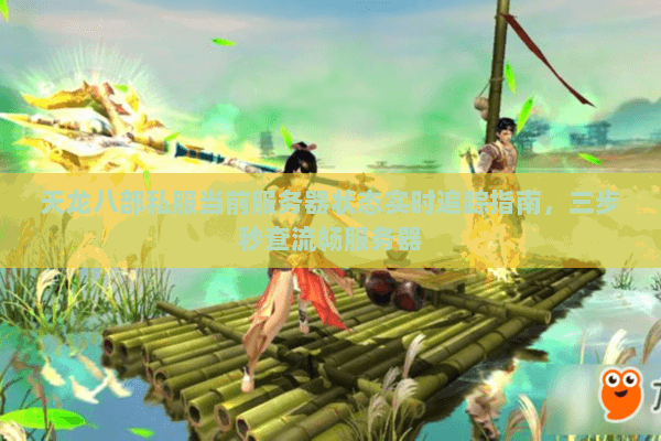 天龙八部私服当前服务器状态实时追踪指南，三步秒查流畅服务器