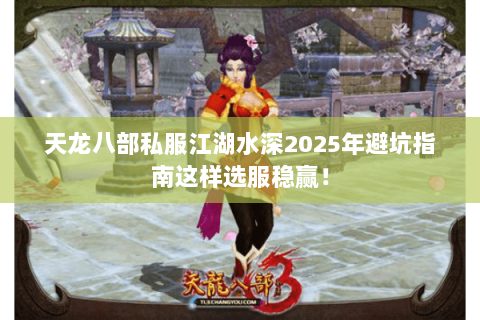 天龙八部私服江湖水深2025年避坑指南这样选服稳赢！