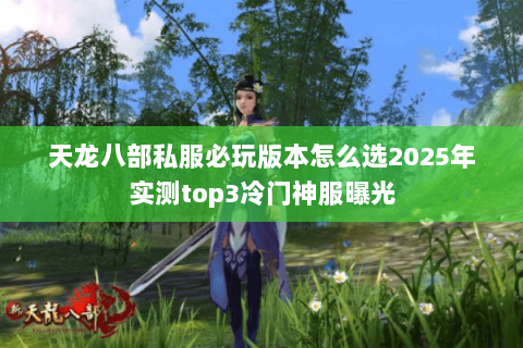 天龙八部私服必玩版本怎么选2025年实测top3冷门神服曝光
