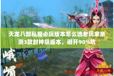天龙八部私服必玩版本怎么选老玩家亲测3款封神级版本,避开90%坑 天龙八部私服必玩版本怎么选老玩家亲测3款封神级版本,避开90%坑